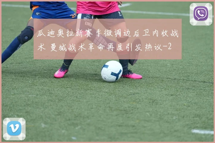 瓜迪奥拉新赛季微调边后卫内收战术 曼城战术革命再度引发热议