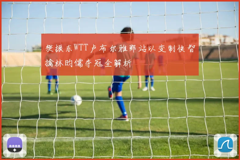 樊振东WTT卢布尔雅那站以变制快智擒林昀儒夺冠全解析