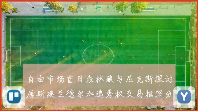 自由市场首日森林狼与尼克斯探讨唐斯换兰德尔加选秀权交易框架分析