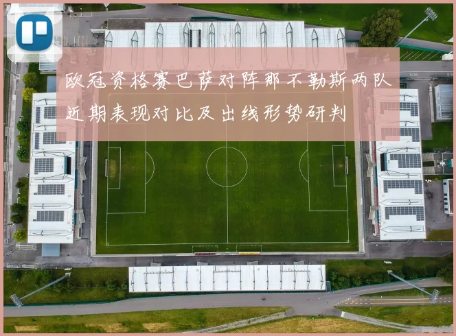 欧冠资格赛巴萨对阵那不勒斯两队近期表现对比及出线形势研判