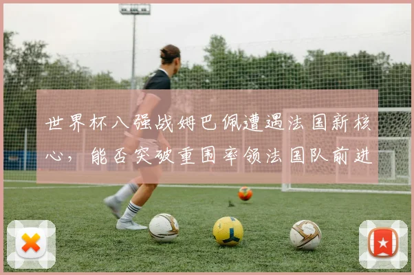 世界杯八强战姆巴佩遭遇法国新核心，能否突破重围率领法国队前进？
