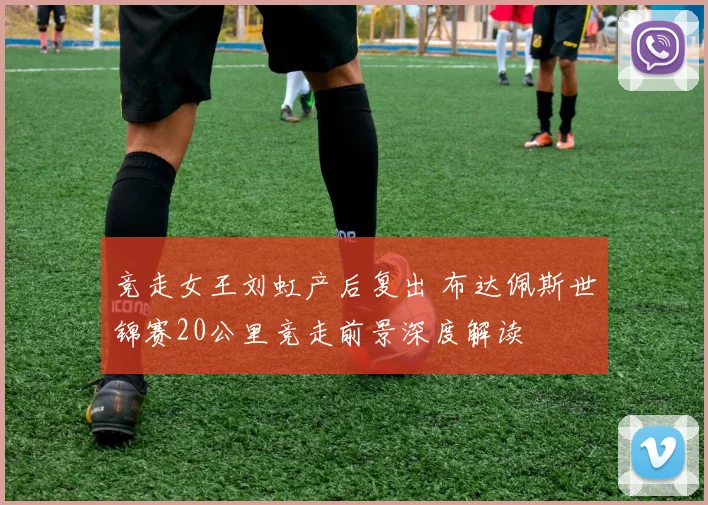 竞走女王刘虹产后复出 布达佩斯世锦赛20公里竞走前景深度解读