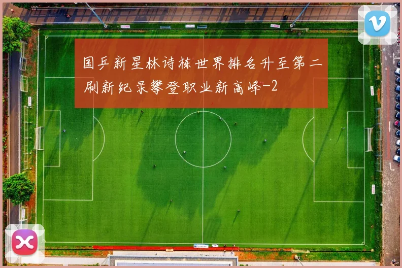 国乒新星林诗栋世界排名升至第二 刷新纪录攀登职业新高峰