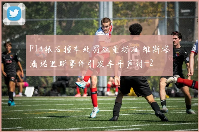 FIA银石撞车处罚双重标准 维斯塔潘诺里斯事件引发车手声讨