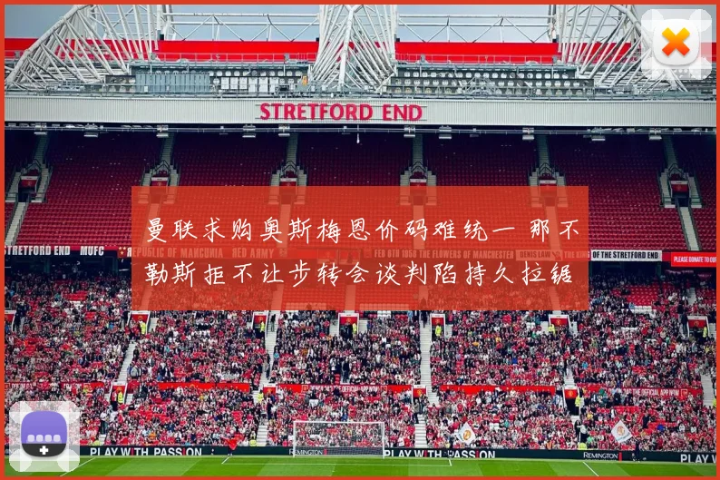 曼联求购奥斯梅恩价码难统一 那不勒斯拒不让步转会谈判陷持久拉锯